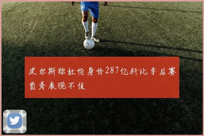 皮尔斯称杜伦身价287亿科比季后赛首秀表现不佳