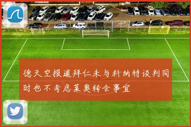德天空报道拜仁未与科纳特谈判同时也不考虑莱奥转会事宜