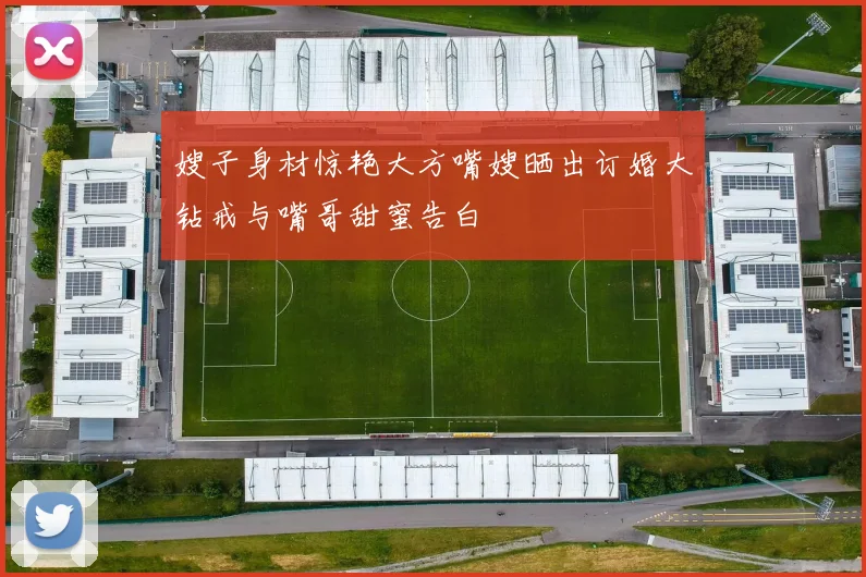 嫂子身材惊艳大方嘴嫂晒出订婚大钻戒与嘴哥甜蜜告白