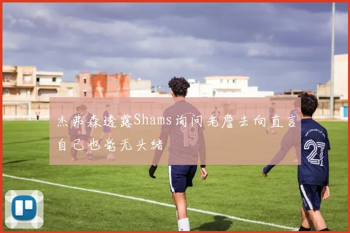 杰弗森透露Shams询问老詹去向直言自己也毫无头绪