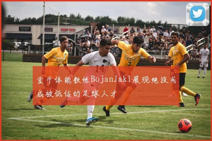 金牛体能教练BojanJaki展现绝技或成被低估的足球人才