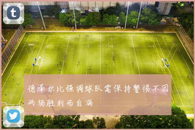 德泽尔比强调球队需保持警惕不因两场胜利而自满