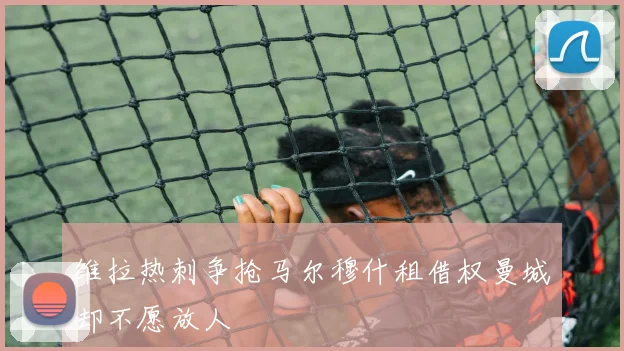 维拉热刺争抢马尔穆什租借权曼城却不愿放人