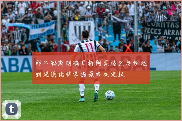 那不勒斯明确目标阿莱格里与伊达利诺德佬将掌握最终决定权