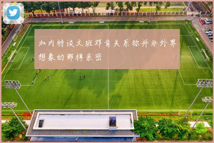 加内特谈文班邓肯关系称并非外界想象的那样亲密