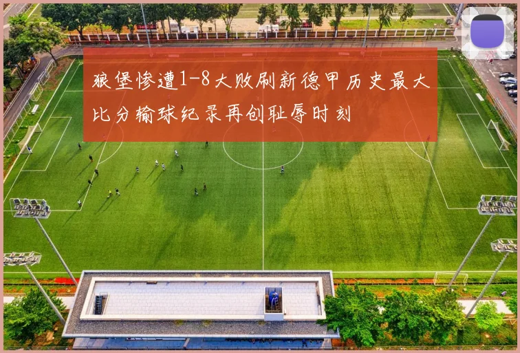 狼堡惨遭1-8大败刷新德甲历史最大比分输球纪录再创耻辱时刻