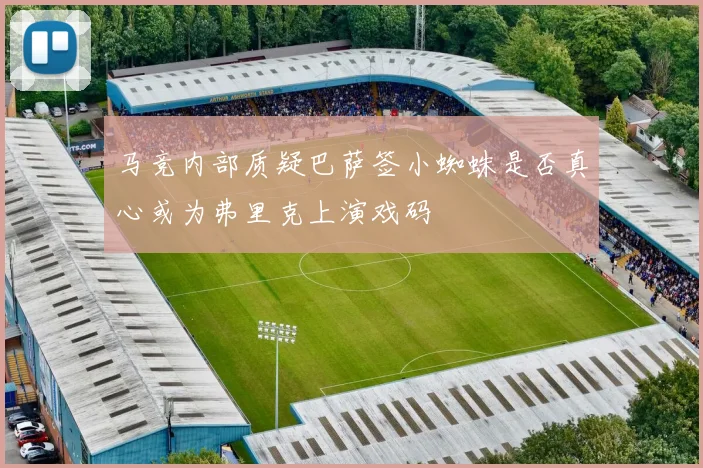 马竞内部质疑巴萨签小蜘蛛是否真心或为弗里克上演戏码